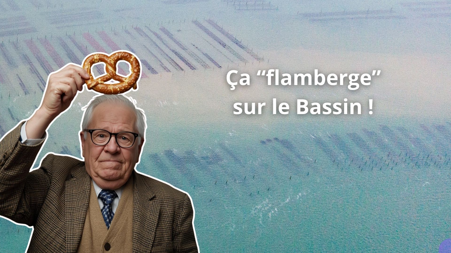 Un homme agé avec des lunettes et un vesto marron, tient un bretzel au dessus de sa tête. fond : image aérienne de parc à huîtres immergés. Texte : "Ça flamberge sur le Bassin !"