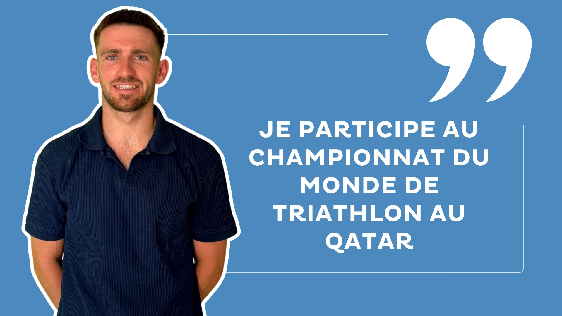 jeune homme brun avec un polo foncé sur un fond bleu avec la mention : Je participe au Championnat du Monde de triathlon au Qatar"
